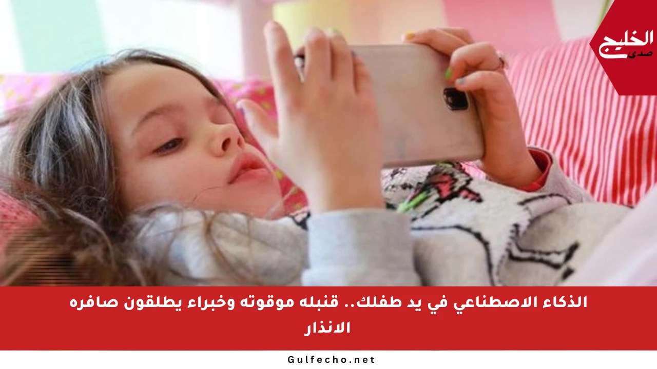 الذكاء الاصطناعي في يد طفلك.. قنبلة موقوتة وخبراء يطلقون صافرة الإنذار